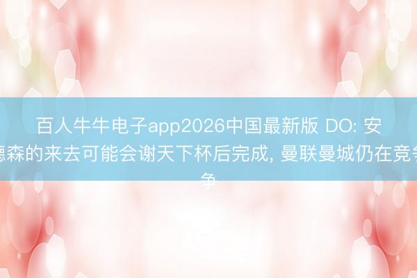 百人牛牛电子app2026中国最新版 DO: 安德森的来去可能会谢天下杯后完成, 曼联曼城仍在竞争