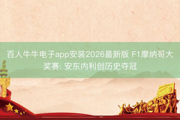 百人牛牛电子app安装2026最新版 F1摩纳哥大奖赛: 安东内利创历史夺冠