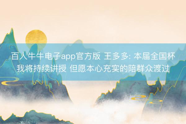 百人牛牛电子app官方版 王多多: 本届全国杯我将持续讲授 但愿本心充实的陪群众渡过