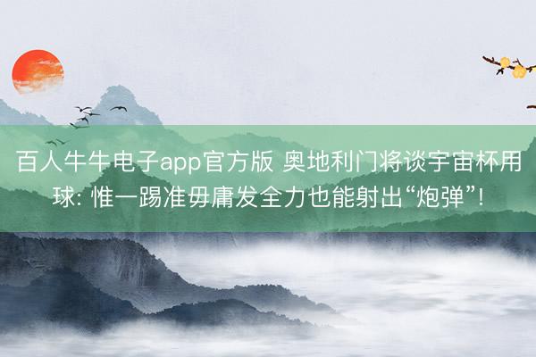 百人牛牛电子app官方版 奥地利门将谈宇宙杯用球: 惟一踢准毋庸发全力也能射出“炮弹”!