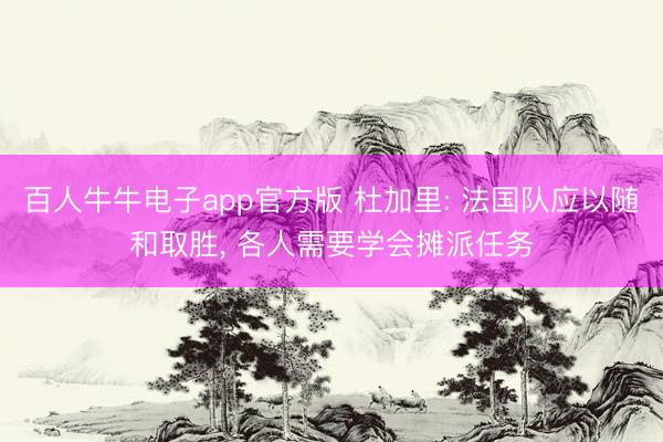 百人牛牛电子app官方版 杜加里: 法国队应以随和取胜, 各人需要学会摊派任务
