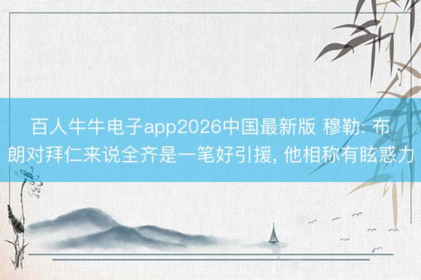 百人牛牛电子app2026中国最新版 穆勒: 布朗对拜仁来说全齐是一笔好引援, 他相称有眩惑力