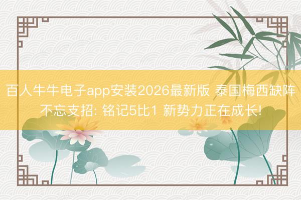 百人牛牛电子app安装2026最新版 泰国梅西缺阵不忘支招: 铭记5比1 新势力正在成长!