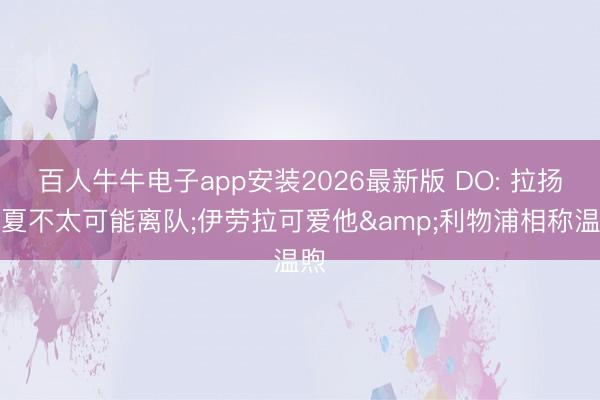百人牛牛电子app安装2026最新版 DO: 拉扬今夏不太可能离