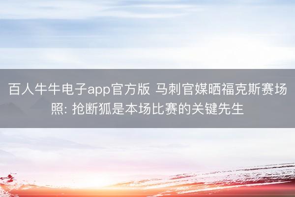 百人牛牛电子app官方版 马刺官媒晒福克斯赛场照: 抢断狐是本场比赛的关键先生