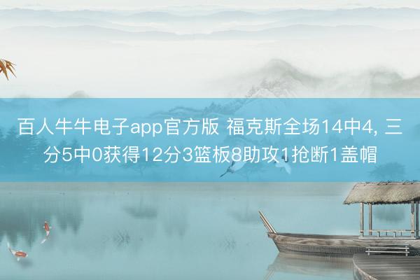 百人牛牛电子app官方版 福克斯全场14中4， 三分5中0获得12分3篮板8助攻1抢断1盖帽