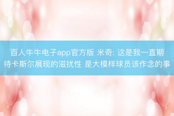 百人牛牛电子app官方版 米奇: 这是我一直期待卡斯尔展现的滋扰性 是大模样球员该作念的事