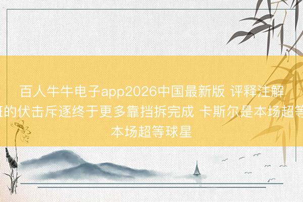 百人牛牛电子app2026中国最新版 评释注解: 文班的伏击斥逐终于更多靠挡拆完成 卡斯尔是本场超等球星