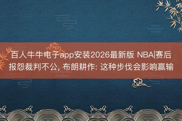 百人牛牛电子app安装2026最新版 NBA|赛后报怨裁判不公， 布朗耕作: 这种步伐会影响赢输
