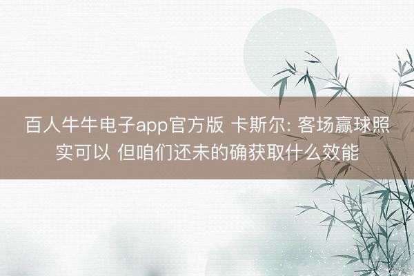 百人牛牛电子app官方版 卡斯尔: 客场赢球照实可以 但咱们还未的确获取什么效能
