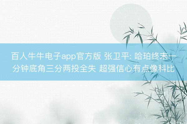 百人牛牛电子app官方版 张卫平: 哈珀终末一分钟底角三分两投全失 超强信心有点像科比