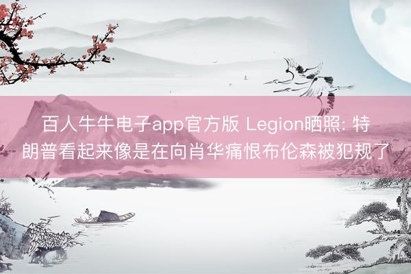 百人牛牛电子app官方版 Legion晒照: 特朗普看起来像是在向肖华痛恨布伦森被犯规了