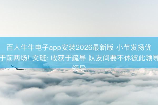 百人牛牛电子app安装2026最新版 小节发扬优于前两场! 文班: 收获于疏导 队友间要不休彼此领导