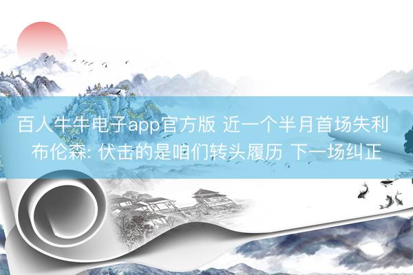 百人牛牛电子app官方版 近一个半月首场失利 布伦森: 伏击的是咱们转头履历 下一场纠正