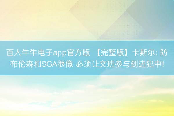 百人牛牛电子app官方版 【完整版】卡斯尔: 防布伦森和SGA很像 必须让文班参与到进犯中!
