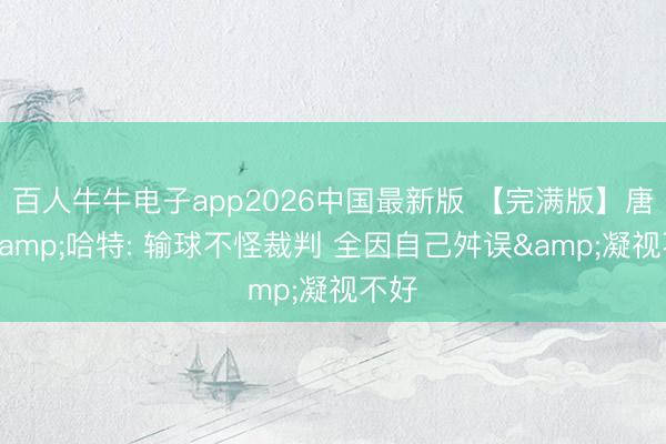 百人牛牛电子app2026中国最新版 【完满版】唐斯&哈