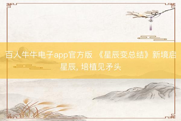百人牛牛电子app官方版 《星辰变总结》新境启星辰, 培植见矛头
