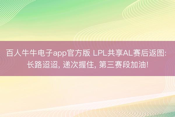 百人牛牛电子app官方版 LPL共享AL赛后返图: 长路迢迢， 递次握住， 第三赛段加油!