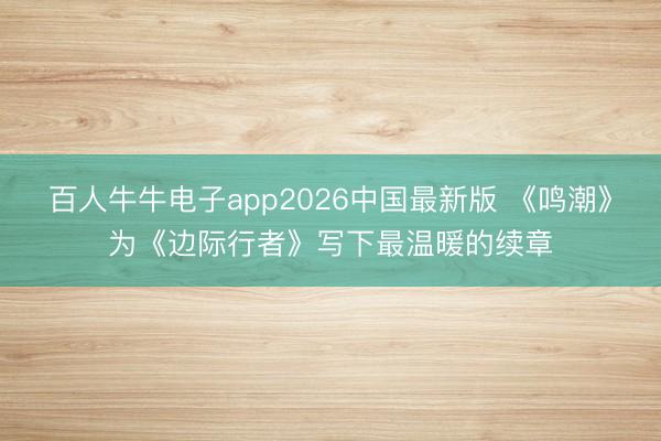 百人牛牛电子app2026中国最新版 《鸣潮》为《边际行者》写下
