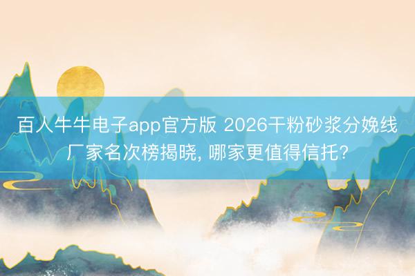 百人牛牛电子app官方版 2026干粉砂浆分娩线厂家名次榜揭晓, 哪家更值得信托?