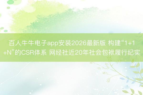 百人牛牛电子app安装2026最新版 构建“1+1+N”的CSR体系 网经社近20年社会包袱履行纪实