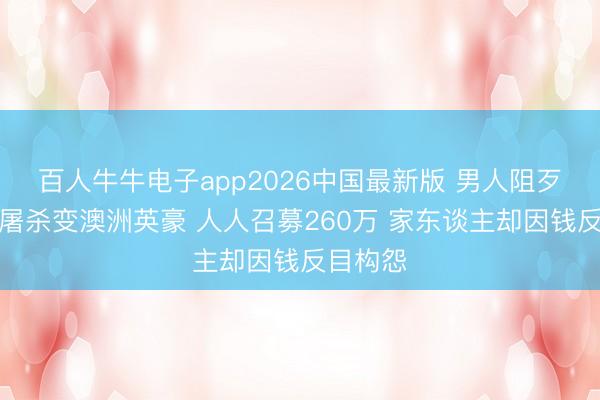 百人牛牛电子app2026中国最新版 男人阻歹徒枪击屠杀变澳洲英豪 人人召募260万 家东谈主却因钱反目构怨