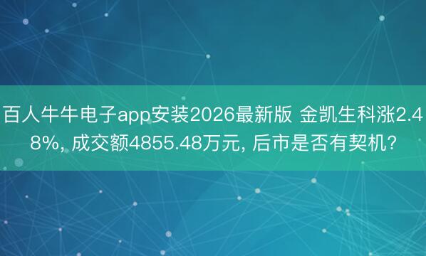 百人牛牛电子app安装2026最新版 金凯生科涨2.48%, 成交额4855.48万元, 后市是否有契机?
