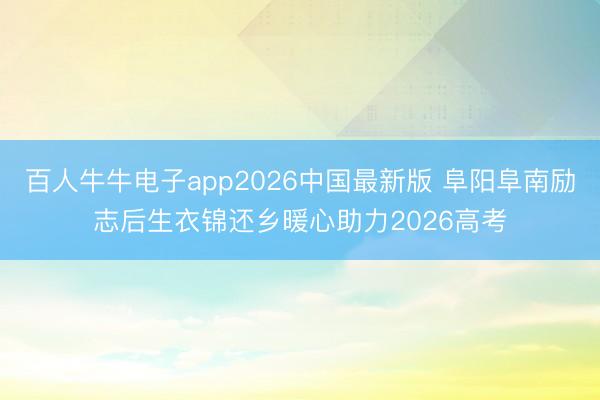 百人牛牛电子app2026中国最新版 阜阳阜南励志后生衣锦还乡暖心助力2026高考