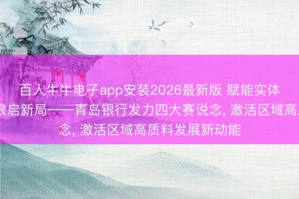 百人牛牛电子app安装2026最新版 赋能实体兴热土 金融逐浪启新局——青岛银行发力四大赛说念， 激活区域高质料发展新动能
