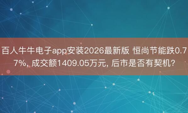 百人牛牛电子app安装2026最新版 恒尚节能跌0.77%， 成交额1409.05万元， 后市是否有契机?