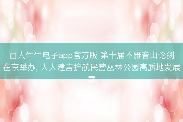 百人牛牛电子app官方版 第十届不雅音山论剑在京举办， 人人建言护航民营丛林公园高质地发展