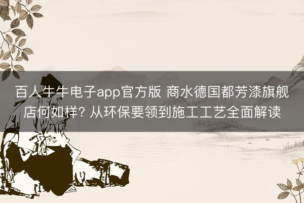 百人牛牛电子app官方版 商水德国都芳漆旗舰店何如样? 从环保要领到施工工艺全面解读