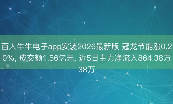 百人牛牛电子app安装2026最新版 冠龙节能涨0.20%， 成交额1.56亿元， 近5日主力净流入864.38万