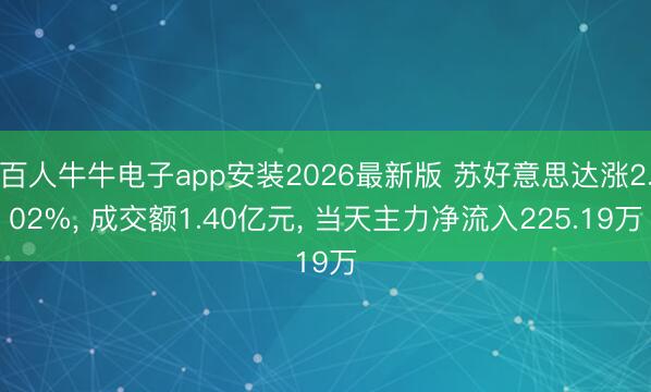 百人牛牛电子app安装2026最新版 苏好意思达涨2.02%, 成交额1.40亿元, 当天主力净流入225.19万