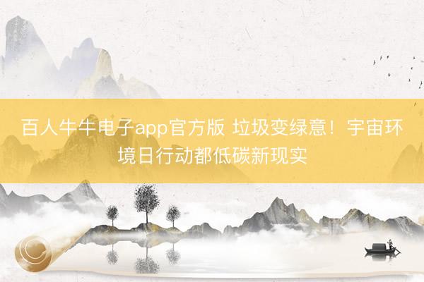 百人牛牛电子app官方版 垃圾变绿意！宇宙环境日行动都低碳新现实