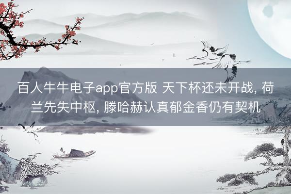 百人牛牛电子app官方版 天下杯还未开战, 荷兰先失中枢, 滕哈赫认真郁金香仍有契机