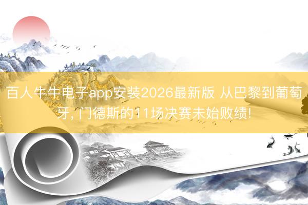 百人牛牛电子app安装2026最新版 从巴黎到葡萄牙， 门德斯的11场决赛未始败绩!