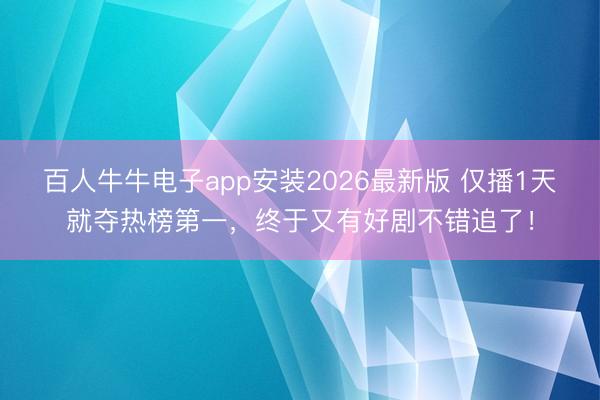 百人牛牛电子app安装2026最新版 仅播1天就夺热榜第一，终于又有好剧不错追了！