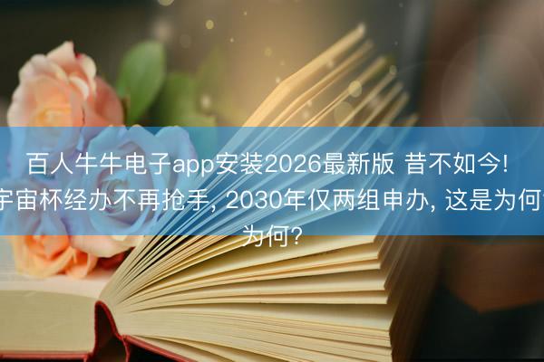 百人牛牛电子app安装2026最新版 昔不如今! 宇宙杯经办不再抢手， 2030年仅两组申办， 这是为何?