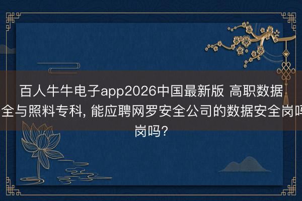 百人牛牛电子app2026中国最新版 高职数据安全与照料专科， 能应聘网罗安全公司的数据安全岗吗?