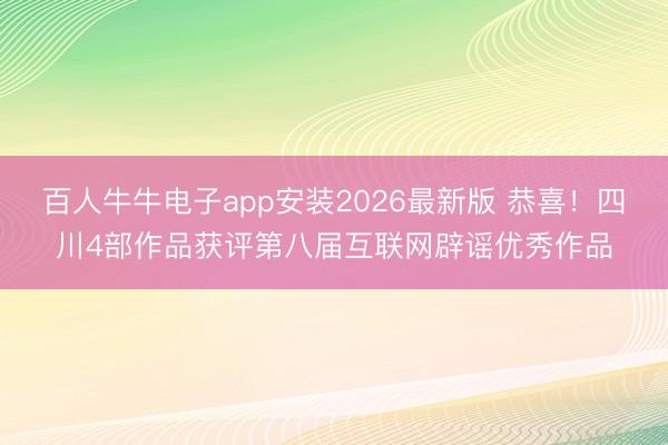 百人牛牛电子app安装2026最新版 恭喜！四川4部作品获评第八届互联网辟谣优秀作品