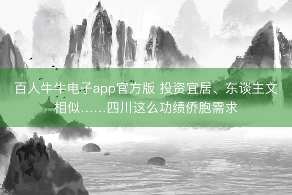 百人牛牛电子app官方版 投资宜居、东谈主文相似……四川这么功绩侨胞需求