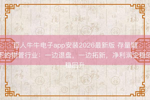 百人牛牛电子app安装2026最新版 存量期间下的物管行业：一边退盘，一边拓新，净利润企稳回升