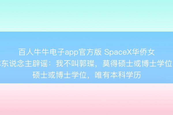 百人牛牛电子app官方版 SpaceX华侨女工程师爆火，本东说念主辟谣：我不叫郭璨，莫得硕士或博士学位，唯有本科学历