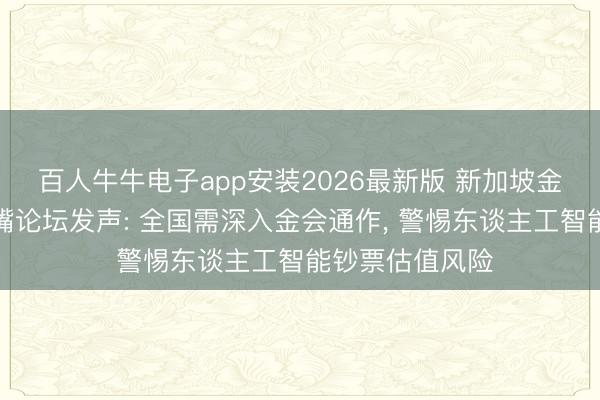 百人牛牛电子app安装2026最新版 新加坡金管局行长陆家嘴论坛发声: 全国需深入金会通作， 警惕东谈主工智能钞票估值风险
