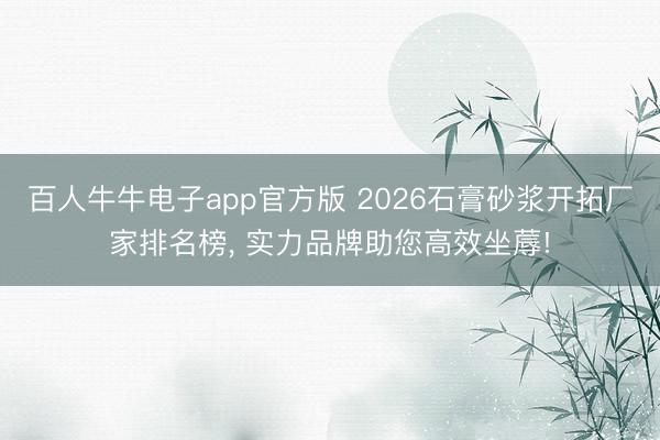 百人牛牛电子app官方版 2026石膏砂浆开拓厂家排名榜， 实力品牌助您高效坐蓐!