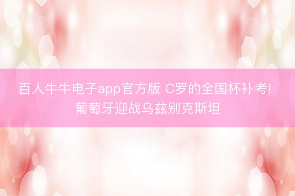 百人牛牛电子app官方版 C罗的全国杯补考! 葡萄牙迎战乌兹别克斯坦