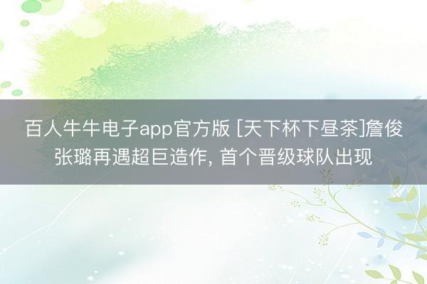 百人牛牛电子app官方版 [天下杯下昼茶]詹俊张璐再遇超巨造作， 首个晋级球队出现